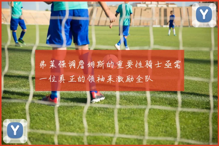 弗莱强调詹姆斯的重要性骑士亟需一位真正的领袖来激励全队