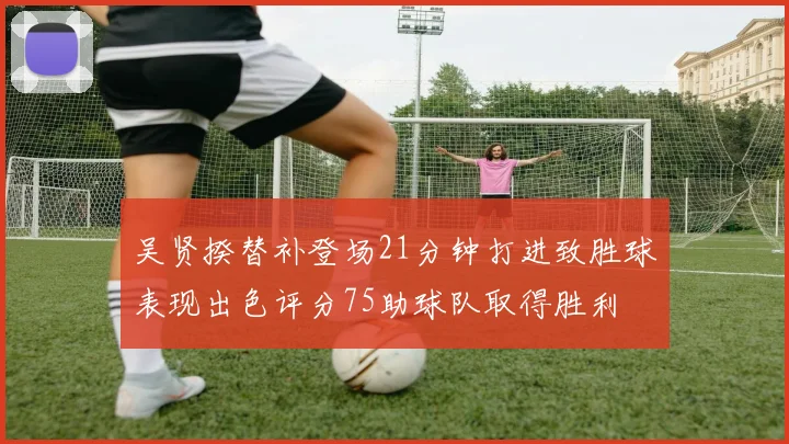 吴贤揆替补登场21分钟打进致胜球表现出色评分75助球队取得胜利