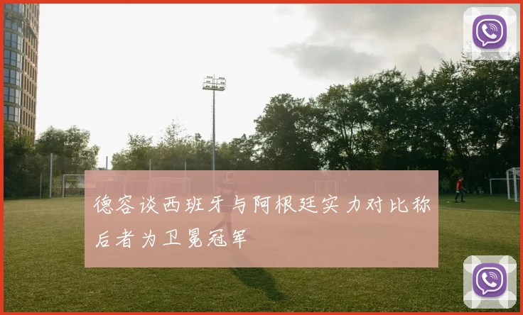 德容谈西班牙与阿根廷实力对比称后者为卫冕冠军