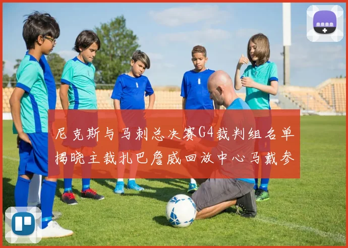 尼克斯与马刺总决赛G4裁判组名单揭晓主裁扎巴詹威回放中心马戴参与执法
