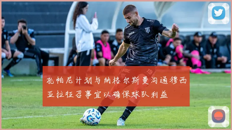 孔帕尼计划与纳格尔斯曼沟通穆西亚拉征召事宜以确保球队利益