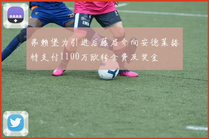 弗赖堡为引进后藤启介向安德莱赫特支付1100万欧转会费及奖金