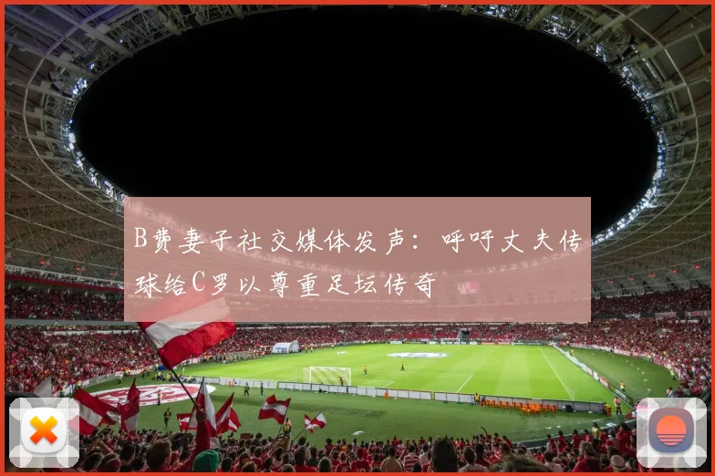 B费妻子社交媒体发声：呼吁丈夫传球给C罗以尊重足坛传奇