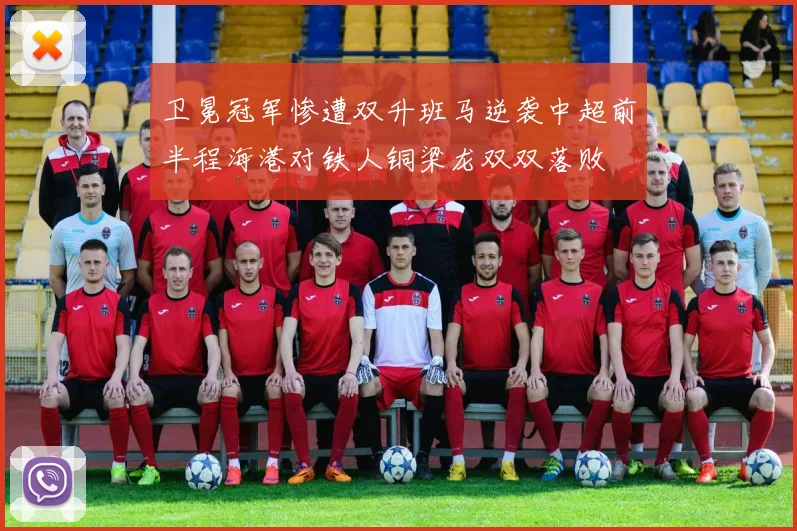 卫冕冠军惨遭双升班马逆袭中超前半程海港对铁人铜梁龙双双落败
