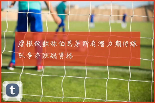 摩根致歉称伯恩茅斯有潜力期待球队争夺欧战资格