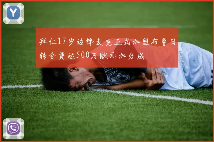 拜仁17岁边锋麦克正式加盟布鲁日转会费达500万欧元加分成