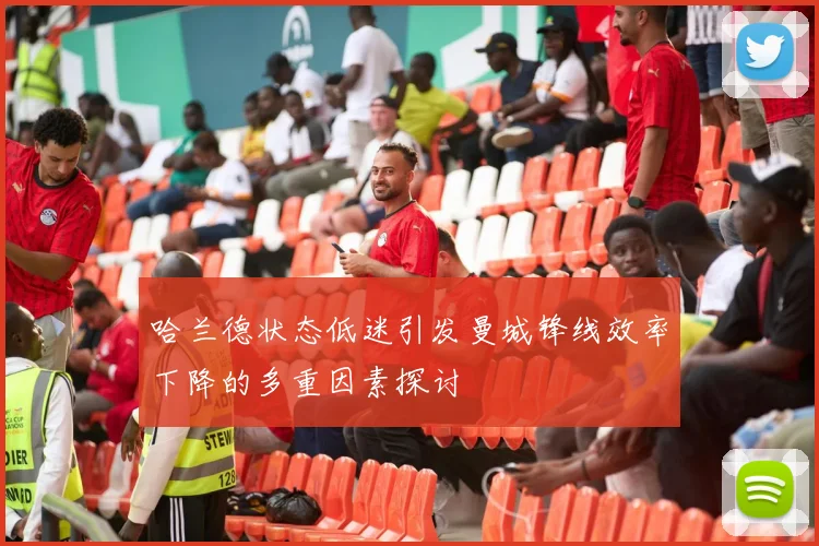 哈兰德状态低迷引发曼城锋线效率下降的多重因素探讨