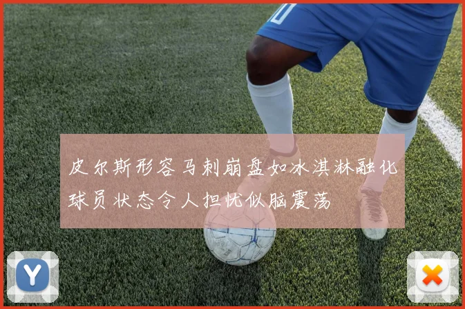 皮尔斯形容马刺崩盘如冰淇淋融化球员状态令人担忧似脑震荡